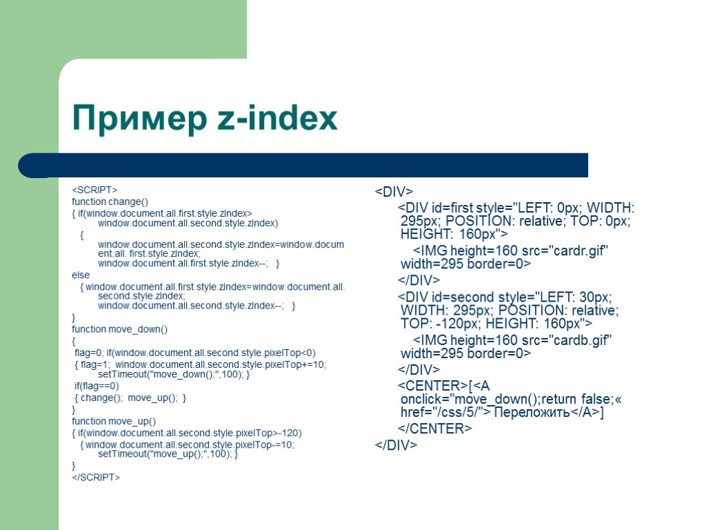 Пример z-index <SCRIPT> function change() { if(window.document.all.first.style.zIndex> window.document.all.second.style.zIndex) { window.document.all.second.style.zIndex=window.document.all. first.style.zIndex; window.document.all.first.style.zIndex--; } else